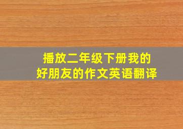 播放二年级下册我的好朋友的作文英语翻译