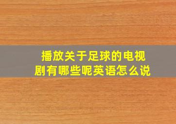 播放关于足球的电视剧有哪些呢英语怎么说