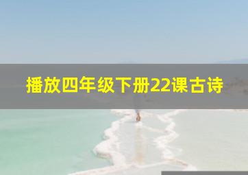 播放四年级下册22课古诗