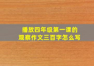 播放四年级第一课的观察作文三百字怎么写