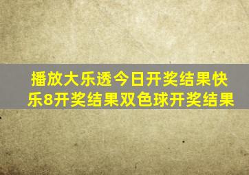 播放大乐透今日开奖结果快乐8开奖结果双色球开奖结果