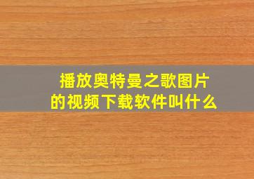 播放奥特曼之歌图片的视频下载软件叫什么