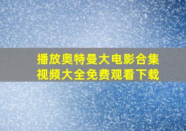 播放奥特曼大电影合集视频大全免费观看下载