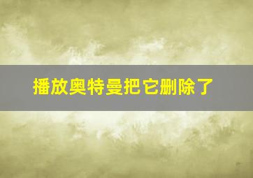 播放奥特曼把它删除了