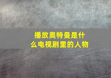 播放奥特曼是什么电视剧里的人物