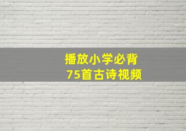 播放小学必背75首古诗视频