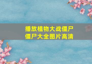 播放植物大战僵尸僵尸大全图片高清