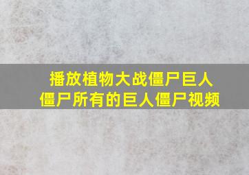 播放植物大战僵尸巨人僵尸所有的巨人僵尸视频