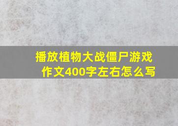 播放植物大战僵尸游戏作文400字左右怎么写