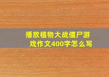 播放植物大战僵尸游戏作文400字怎么写