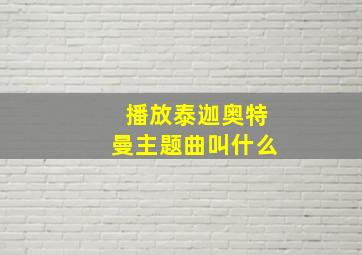 播放泰迦奥特曼主题曲叫什么