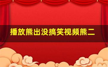 播放熊出没搞笑视频熊二