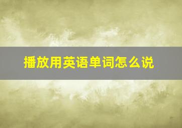 播放用英语单词怎么说