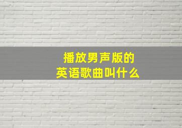 播放男声版的英语歌曲叫什么