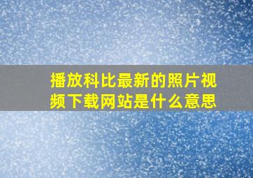 播放科比最新的照片视频下载网站是什么意思