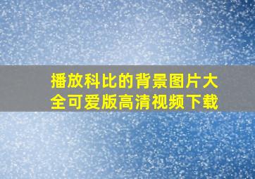 播放科比的背景图片大全可爱版高清视频下载