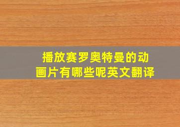 播放赛罗奥特曼的动画片有哪些呢英文翻译