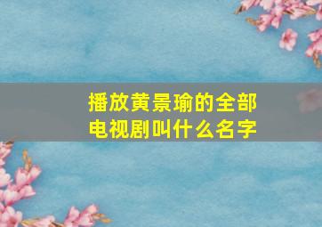 播放黄景瑜的全部电视剧叫什么名字