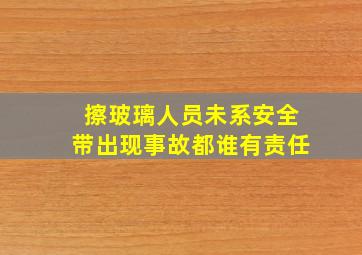 擦玻璃人员未系安全带出现事故都谁有责任