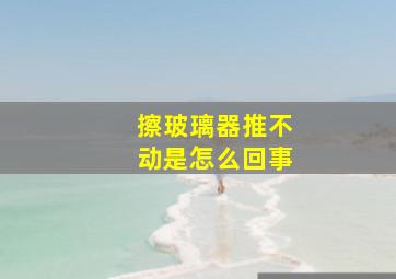 擦玻璃器推不动是怎么回事