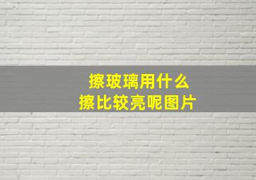 擦玻璃用什么擦比较亮呢图片