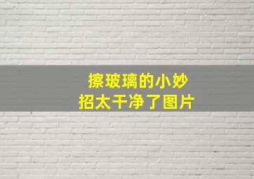 擦玻璃的小妙招太干净了图片