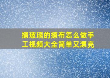 擦玻璃的擦布怎么做手工视频大全简单又漂亮