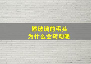 擦玻璃的毛头为什么会转动呢