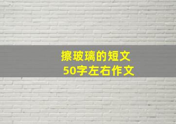 擦玻璃的短文50字左右作文