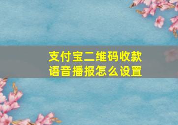 支付宝二维码收款语音播报怎么设置