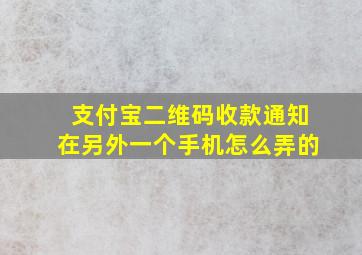 支付宝二维码收款通知在另外一个手机怎么弄的