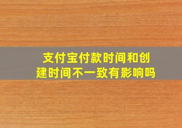 支付宝付款时间和创建时间不一致有影响吗