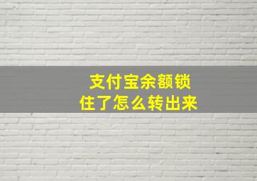 支付宝余额锁住了怎么转出来