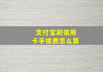 支付宝刷信用卡手续费怎么算