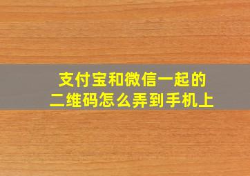 支付宝和微信一起的二维码怎么弄到手机上