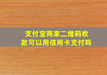 支付宝商家二维码收款可以用信用卡支付吗