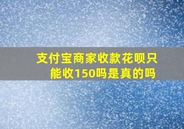 支付宝商家收款花呗只能收150吗是真的吗