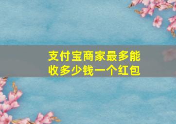 支付宝商家最多能收多少钱一个红包