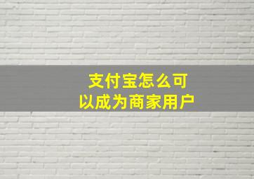 支付宝怎么可以成为商家用户