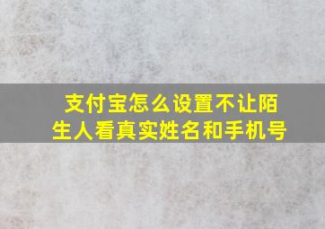 支付宝怎么设置不让陌生人看真实姓名和手机号