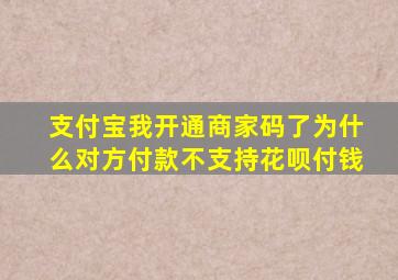 支付宝我开通商家码了为什么对方付款不支持花呗付钱