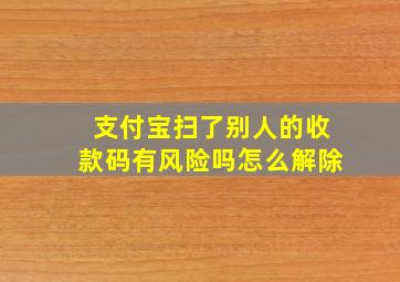 支付宝扫了别人的收款码有风险吗怎么解除