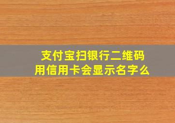 支付宝扫银行二维码用信用卡会显示名字么