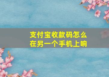 支付宝收款码怎么在另一个手机上响