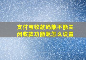 支付宝收款码能不能关闭收款功能呢怎么设置