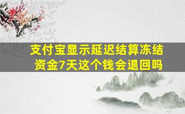 支付宝显示延迟结算冻结资金7天这个钱会退回吗