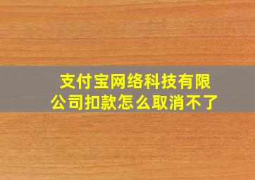 支付宝网络科技有限公司扣款怎么取消不了