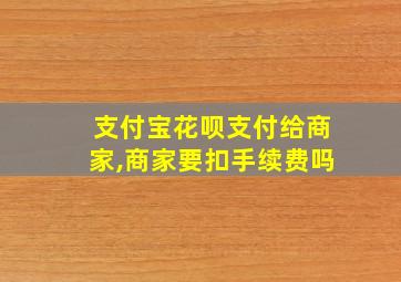 支付宝花呗支付给商家,商家要扣手续费吗