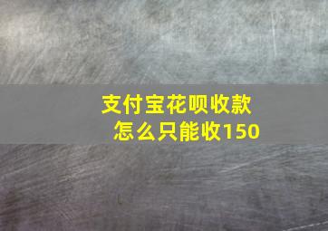 支付宝花呗收款怎么只能收150