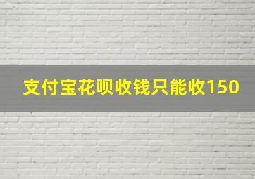 支付宝花呗收钱只能收150